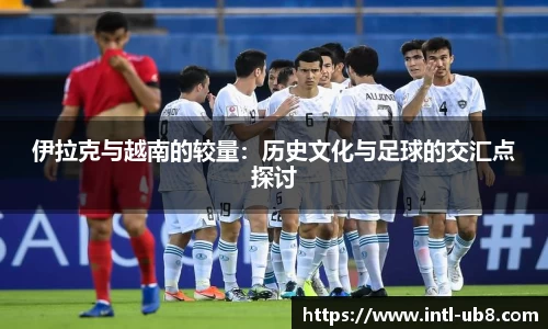 伊拉克与越南的较量：历史文化与足球的交汇点探讨